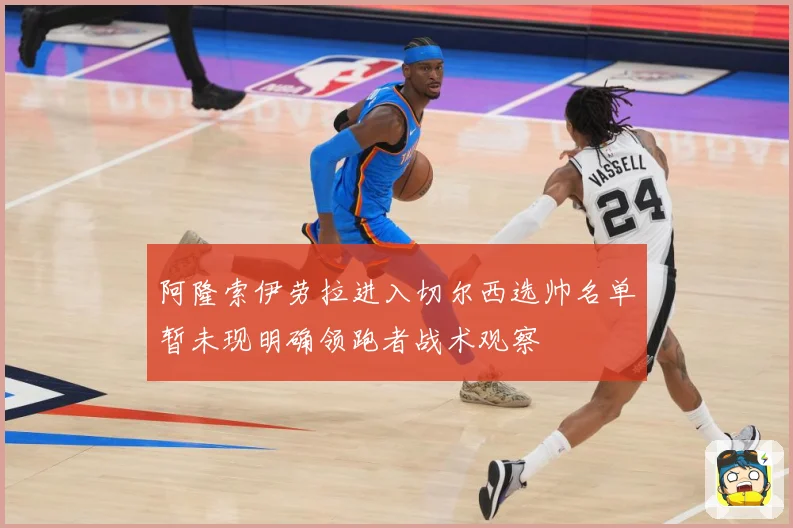 阿隆索伊劳拉进入切尔西选帅名单暂未现明确领跑者战术观察