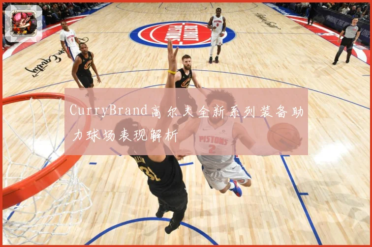 CurryBrand高尔夫全新系列装备助力球场表现解析