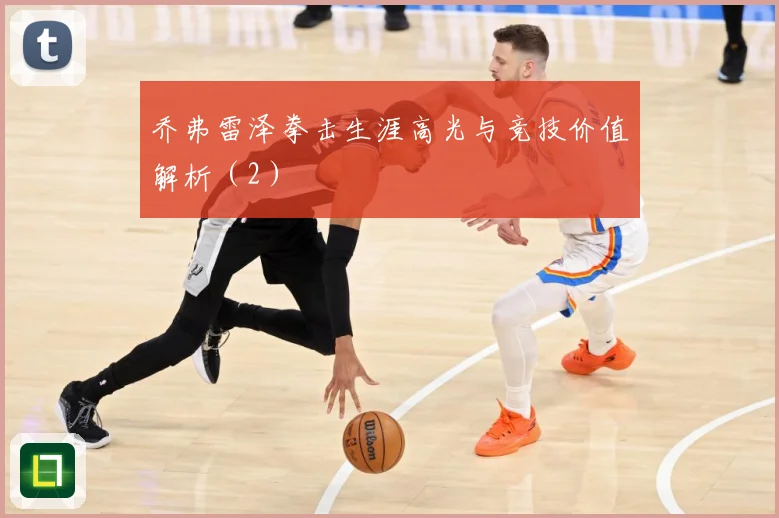 乔弗雷泽拳击生涯高光与竞技价值解析（2）