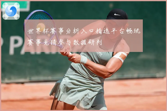 世界杯赛事分析入口精选平台畅玩赛事竞猜参与数据研判