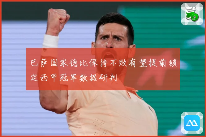巴萨国家德比保持不败有望提前锁定西甲冠军数据研判