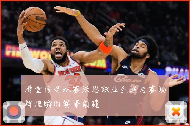 滑雪传奇林赛沃恩职业生涯与赛场辉煌瞬间赛事前瞻