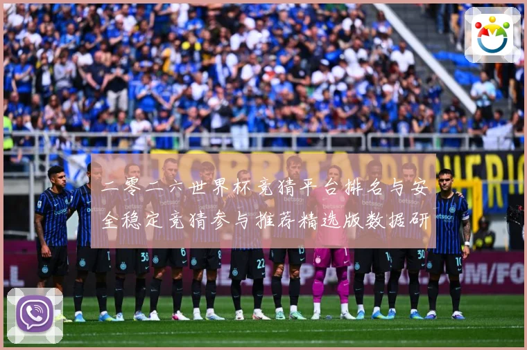 二零二六世界杯竞猜平台排名与安全稳定竞猜参与推荐精选版数据研判