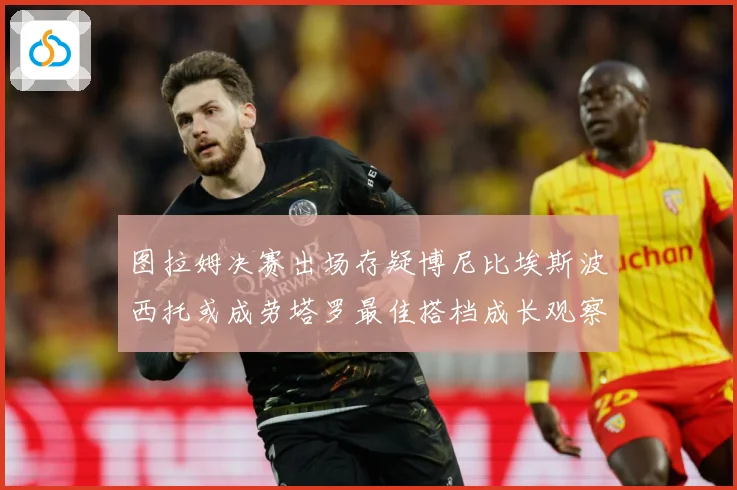 图拉姆决赛出场存疑博尼比埃斯波西托或成劳塔罗最佳搭档成长观察