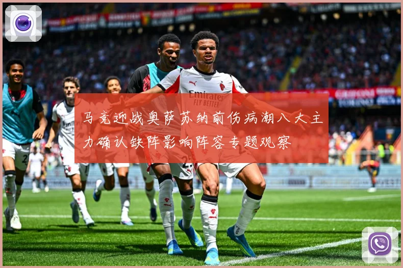 马竞迎战奥萨苏纳前伤病潮八大主力确认缺阵影响阵容专题观察
