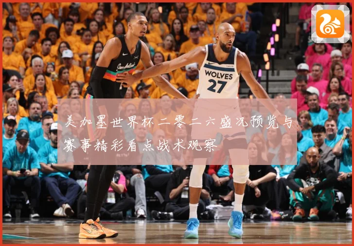 美加墨世界杯二零二六盛况预览与赛事精彩看点战术观察