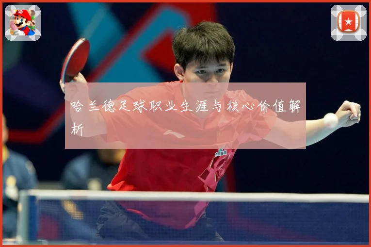 哈兰德足球职业生涯与核心价值解析