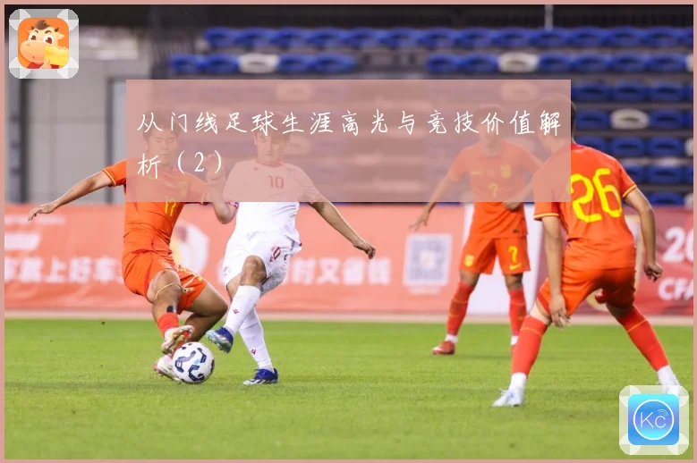 从门线足球生涯高光与竞技价值解析（2）