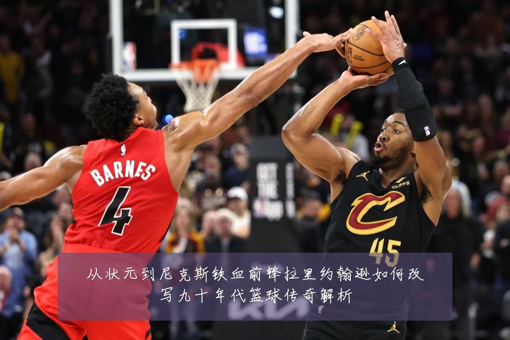 从状元到尼克斯铁血前锋拉里约翰逊如何改写九十年代篮球传奇解析