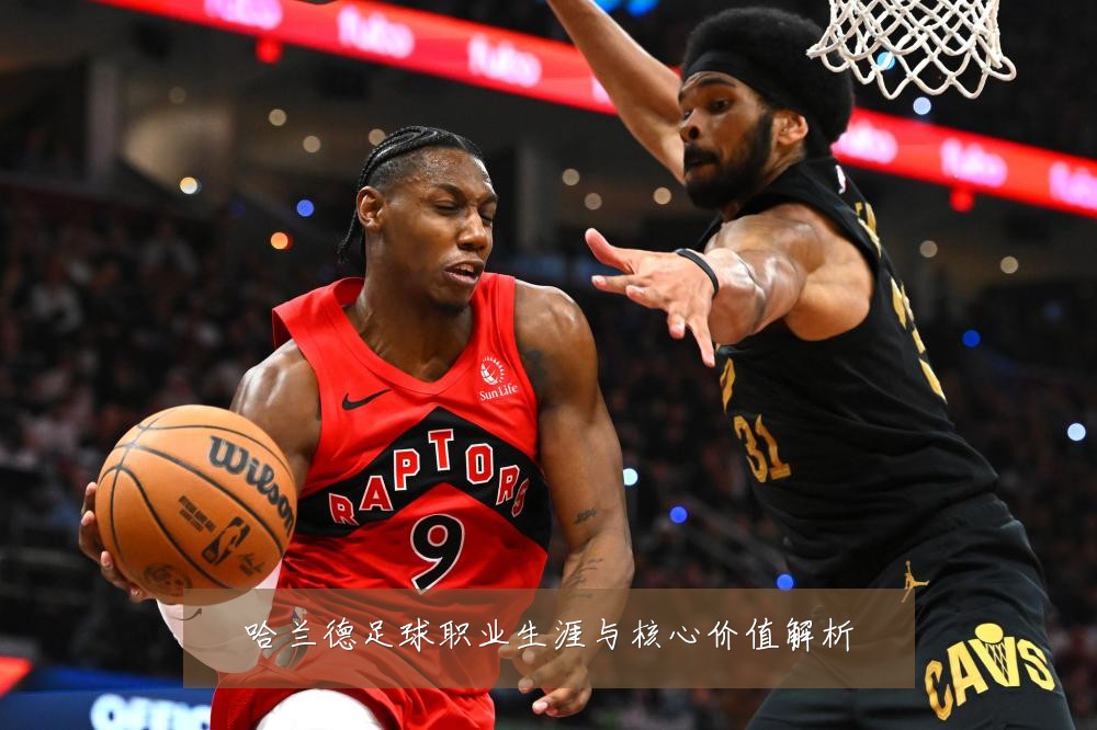 哈兰德足球职业生涯与核心价值解析
