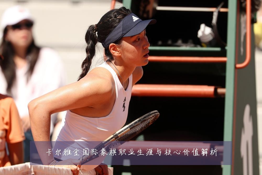 卡尔雅金国际象棋职业生涯与核心价值解析
