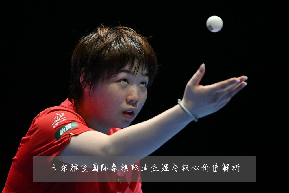 卡尔雅金国际象棋职业生涯与核心价值解析