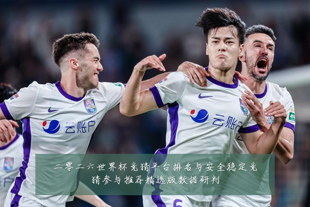 二零二六世界杯竞猜平台排名与安全稳定竞猜参与推荐精选版数据研判