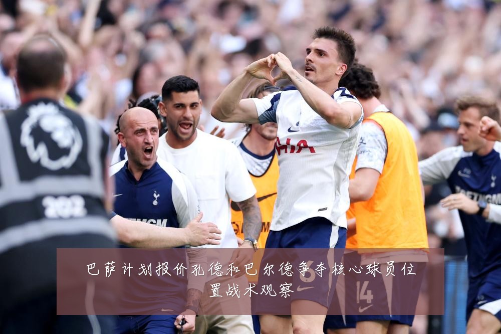 巴萨计划报价孔德和巴尔德争夺核心球员位置战术观察