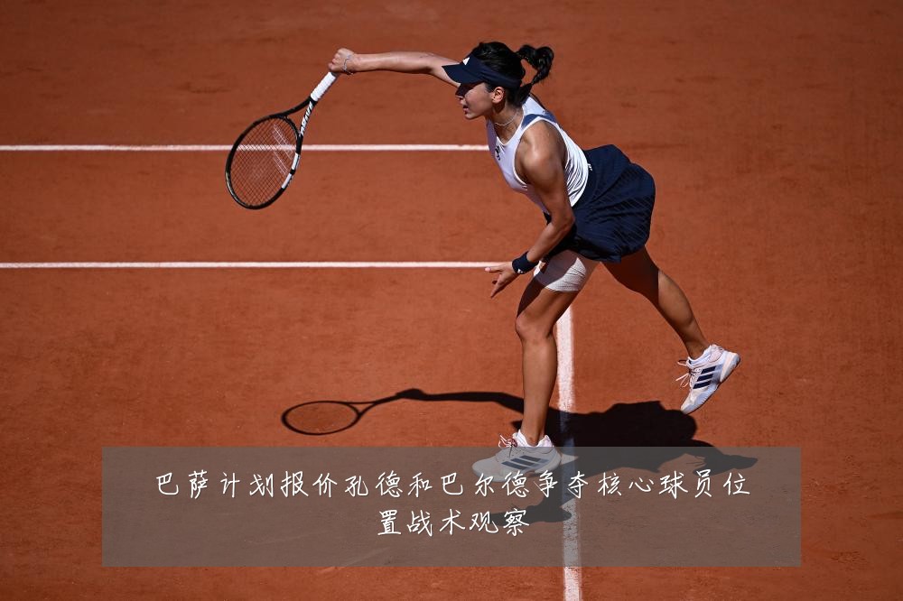 巴萨计划报价孔德和巴尔德争夺核心球员位置战术观察