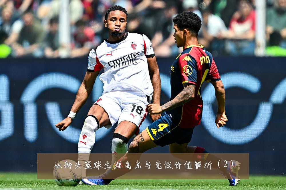 从街头篮球生涯高光与竞技价值解析（2）