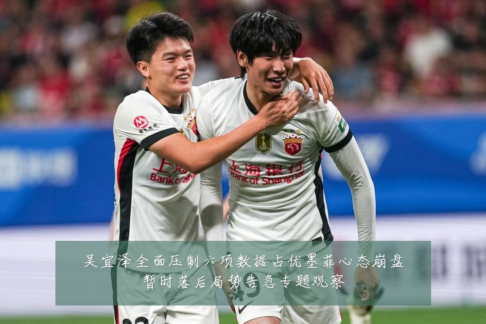 吴宜泽全面压制六项数据占优墨菲心态崩盘暂时落后局势告急专题观察
