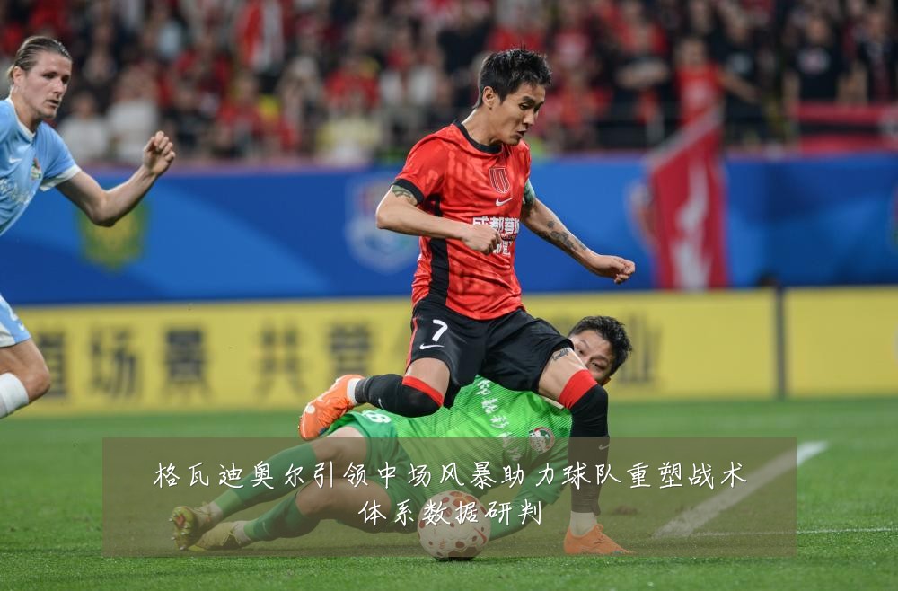 格瓦迪奥尔引领中场风暴助力球队重塑战术体系数据研判