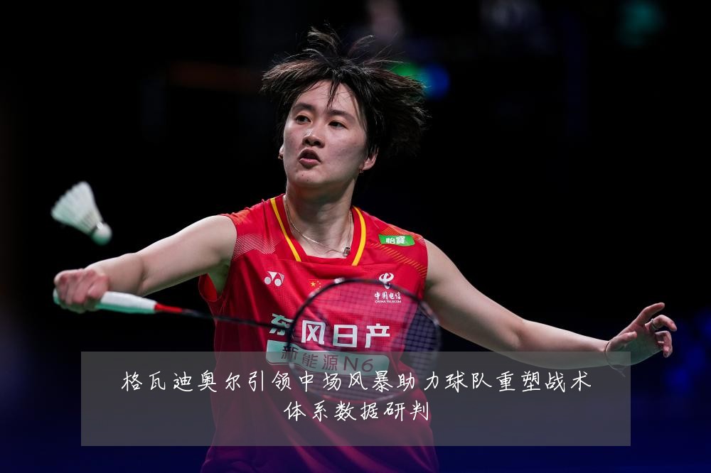 格瓦迪奥尔引领中场风暴助力球队重塑战术体系数据研判