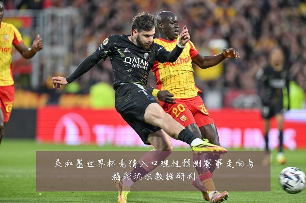 美加墨世界杯竞猜入口理性预测赛事走向与精彩玩法数据研判