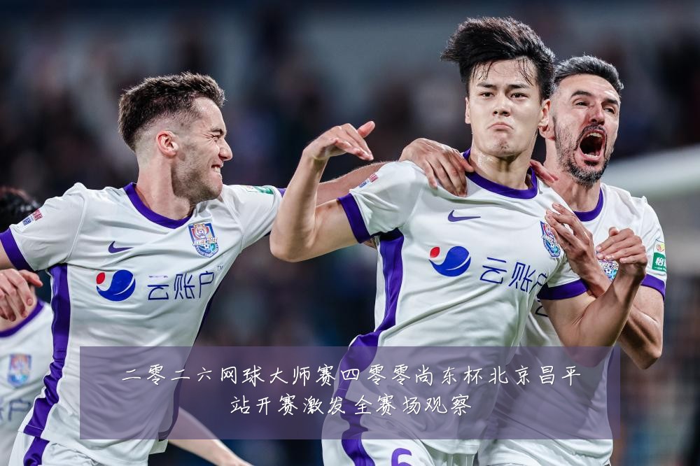 二零二六网球大师赛四零零尚东杯北京昌平站开赛激发全赛场观察